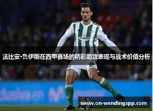 法比安·鲁伊斯在西甲赛场的精彩助攻表现与战术价值分析