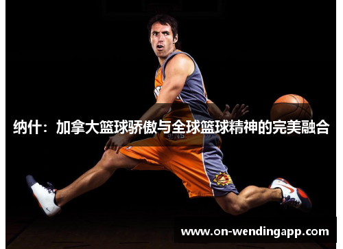 纳什：加拿大篮球骄傲与全球篮球精神的完美融合