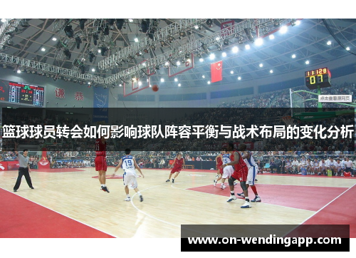 篮球球员转会如何影响球队阵容平衡与战术布局的变化分析