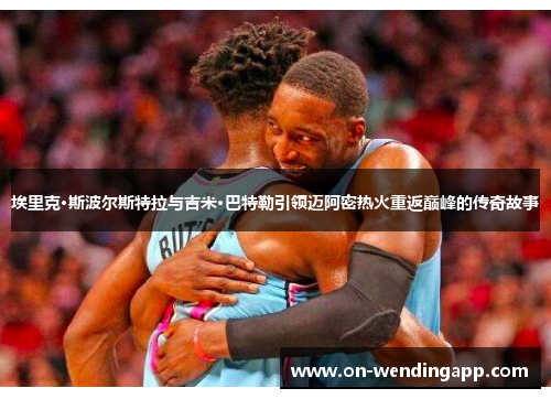埃里克·斯波尔斯特拉与吉米·巴特勒引领迈阿密热火重返巅峰的传奇故事