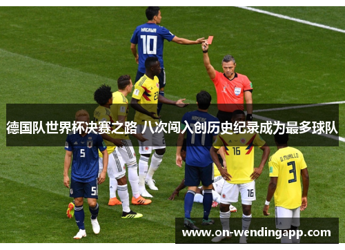 德国队世界杯决赛之路 八次闯入创历史纪录成为最多球队