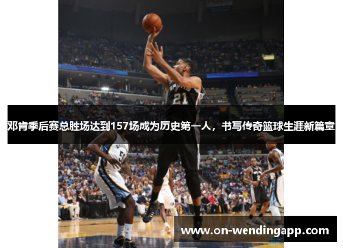 邓肯季后赛总胜场达到157场成为历史第一人，书写传奇篮球生涯新篇章