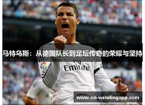 马特乌斯：从德国队长到足坛传奇的荣耀与坚持