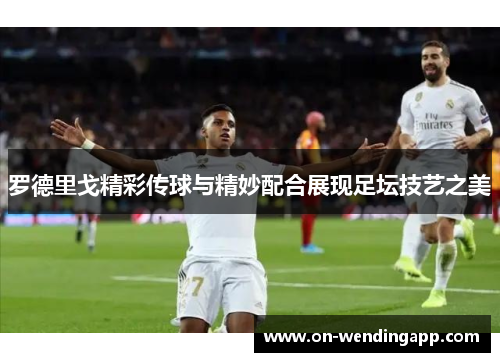 罗德里戈精彩传球与精妙配合展现足坛技艺之美