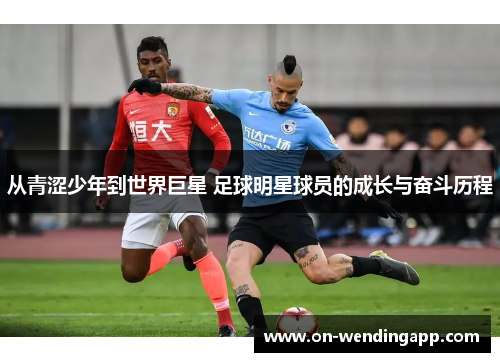 从青涩少年到世界巨星 足球明星球员的成长与奋斗历程