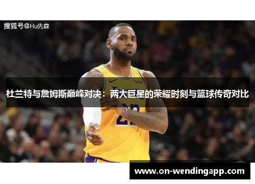 杜兰特与詹姆斯巅峰对决：两大巨星的荣耀时刻与篮球传奇对比