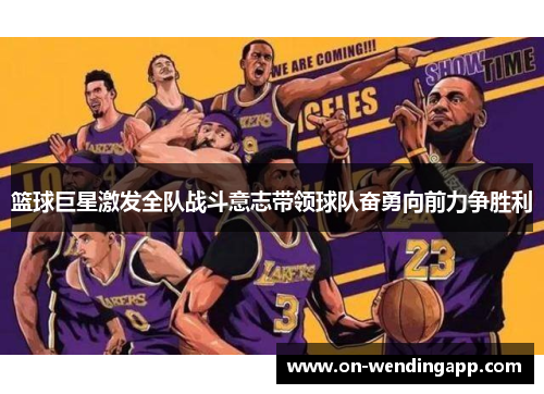 篮球巨星激发全队战斗意志带领球队奋勇向前力争胜利