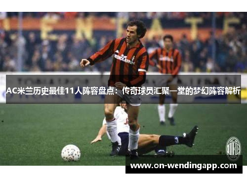 AC米兰历史最佳11人阵容盘点：传奇球员汇聚一堂的梦幻阵容解析