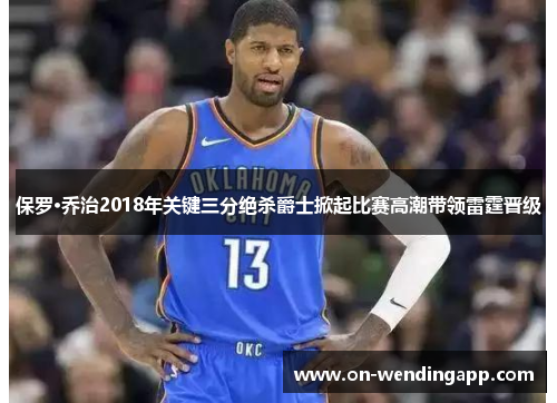 保罗·乔治2018年关键三分绝杀爵士掀起比赛高潮带领雷霆晋级