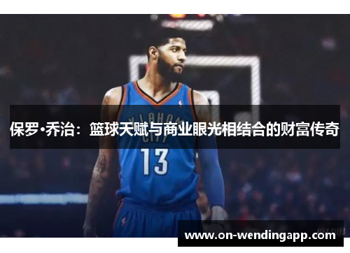 保罗·乔治：篮球天赋与商业眼光相结合的财富传奇