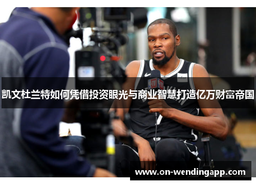 凯文杜兰特如何凭借投资眼光与商业智慧打造亿万财富帝国