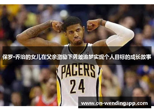 保罗·乔治的女儿在父亲激励下勇敢追梦实现个人目标的成长故事