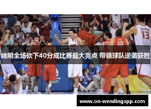 姚明全场砍下40分成比赛最大亮点 带领球队逆袭获胜