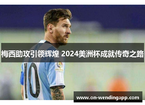 梅西助攻引领辉煌 2024美洲杯成就传奇之路