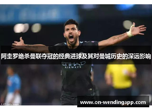 阿圭罗绝杀曼联夺冠的经典进球及其对曼城历史的深远影响