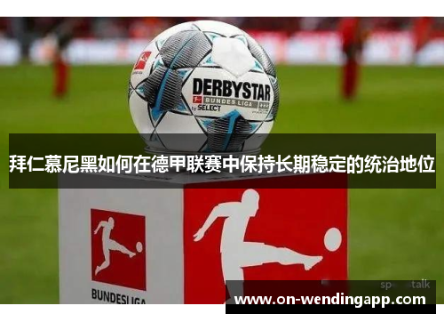 拜仁慕尼黑如何在德甲联赛中保持长期稳定的统治地位