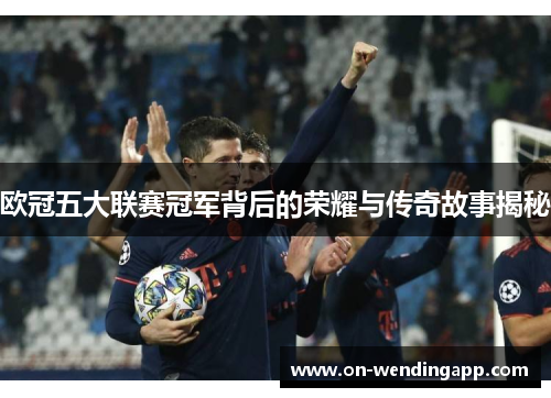 欧冠五大联赛冠军背后的荣耀与传奇故事揭秘