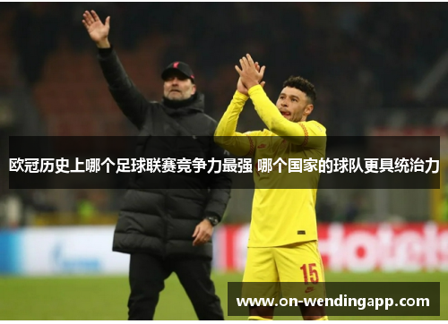 欧冠历史上哪个足球联赛竞争力最强 哪个国家的球队更具统治力