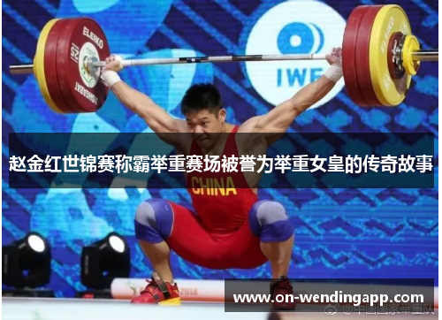 赵金红世锦赛称霸举重赛场被誉为举重女皇的传奇故事