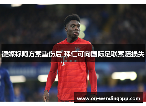 德媒称阿方索重伤后 拜仁可向国际足联索赔损失