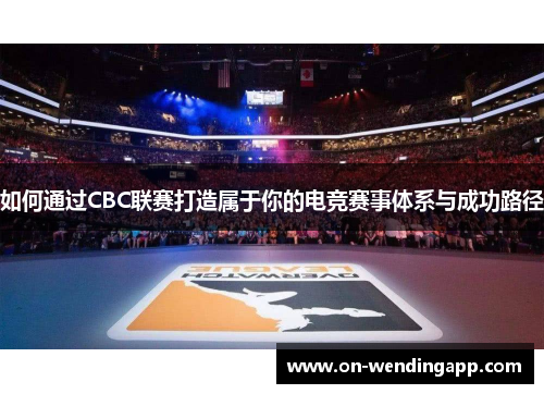 如何通过CBC联赛打造属于你的电竞赛事体系与成功路径