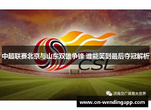 中超联赛北京与山东双雄争锋 谁能笑到最后夺冠解析