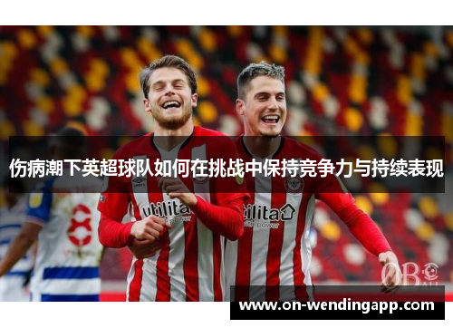 伤病潮下英超球队如何在挑战中保持竞争力与持续表现