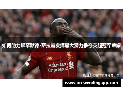 如何助力穆罕默德·萨拉赫发挥最大潜力争夺英超冠军荣耀