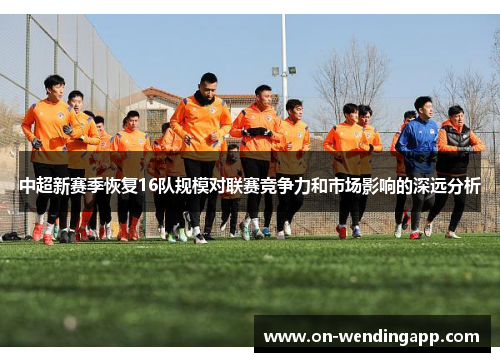 中超新赛季恢复16队规模对联赛竞争力和市场影响的深远分析