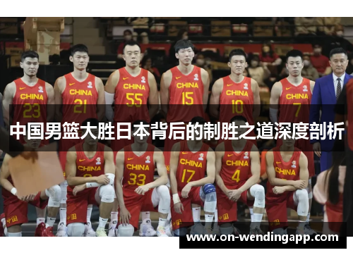 中国男篮大胜日本背后的制胜之道深度剖析