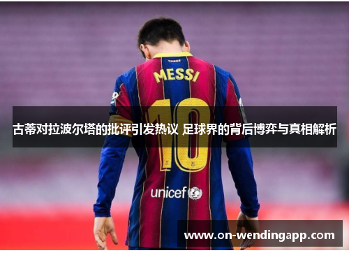 古蒂对拉波尔塔的批评引发热议 足球界的背后博弈与真相解析