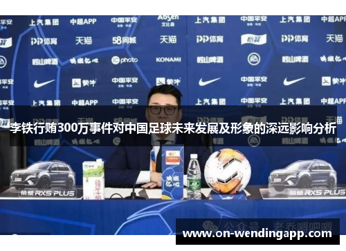 李铁行贿300万事件对中国足球未来发展及形象的深远影响分析