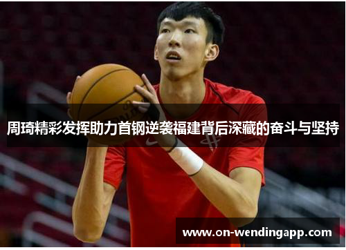 周琦精彩发挥助力首钢逆袭福建背后深藏的奋斗与坚持
