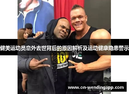 健美运动员意外去世背后的原因解析及运动健康隐患警示