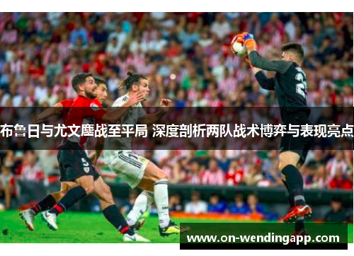 布鲁日与尤文鏖战至平局 深度剖析两队战术博弈与表现亮点