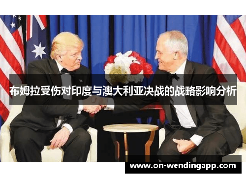 布姆拉受伤对印度与澳大利亚决战的战略影响分析