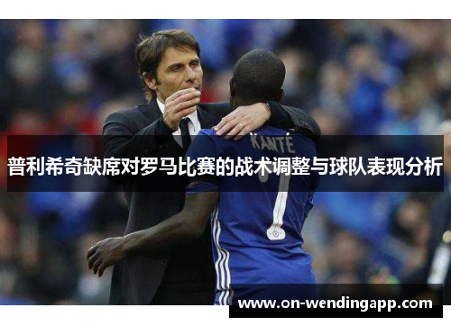 普利希奇缺席对罗马比赛的战术调整与球队表现分析