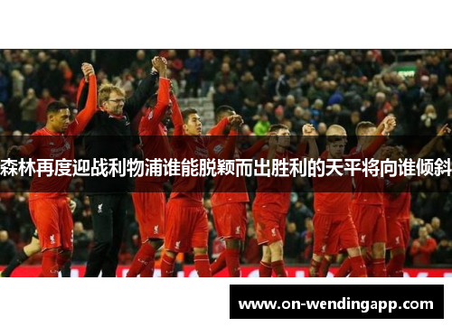 森林再度迎战利物浦谁能脱颖而出胜利的天平将向谁倾斜