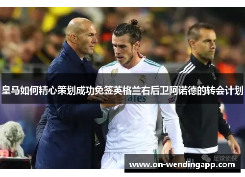 皇马如何精心策划成功免签英格兰右后卫阿诺德的转会计划