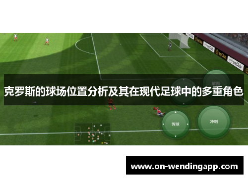 克罗斯的球场位置分析及其在现代足球中的多重角色