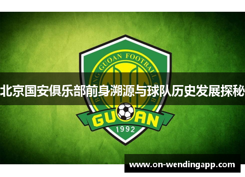 北京国安俱乐部前身溯源与球队历史发展探秘