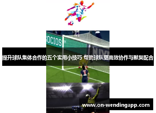 提升球队集体合作的五个实用小技巧 帮助球队更高效协作与默契配合