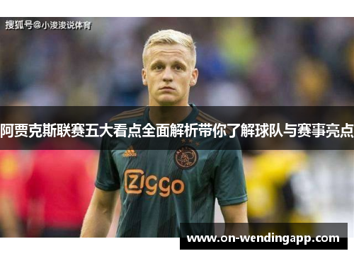 阿贾克斯联赛五大看点全面解析带你了解球队与赛事亮点