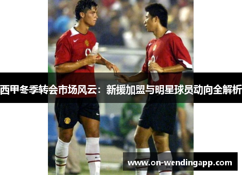 西甲冬季转会市场风云：新援加盟与明星球员动向全解析